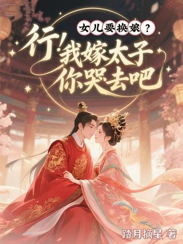 女儿要换娘?行!我嫁太子你哭去吧全文免费阅读