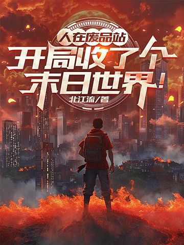 人在废品站,开局收了个末日世界!全文免费阅读
